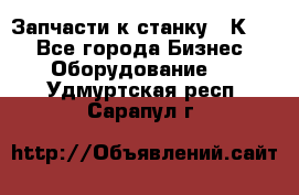 Запчасти к станку 16К20. - Все города Бизнес » Оборудование   . Удмуртская респ.,Сарапул г.